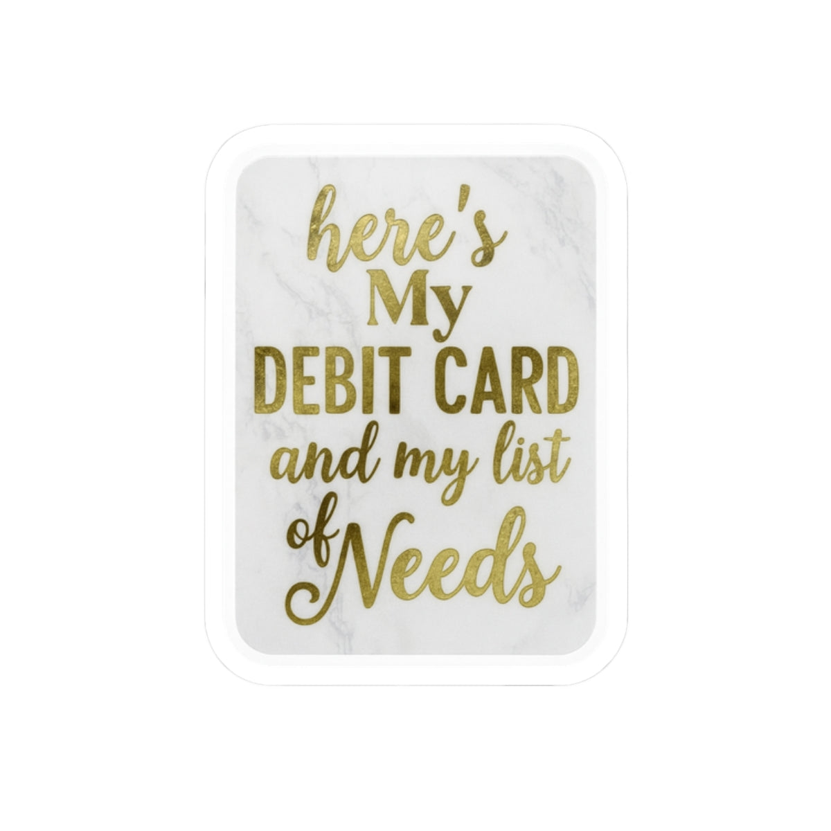 Custom Kiss-Cut Stickers - "Here's My Debit Card and My List of Needs"
