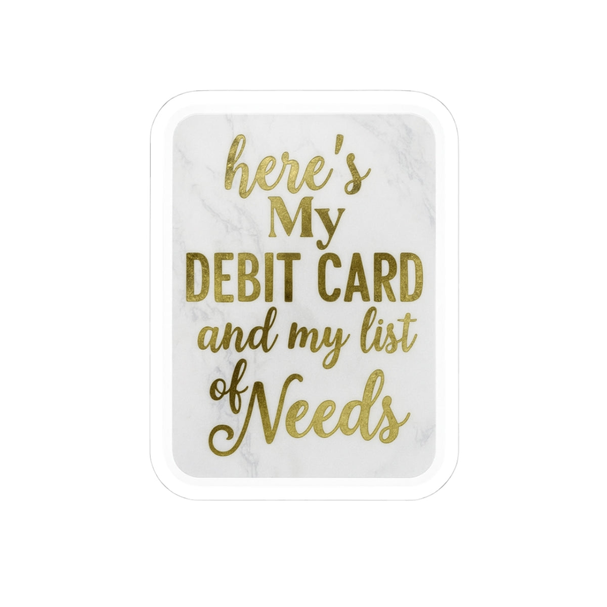 Custom Kiss-Cut Stickers - "Here's My Debit Card and My List of Needs"
